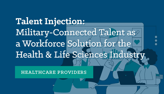 Talent Injection: Military-Connected Talent as a Workforce Solution for the Health & Life Sciences Industry: Healthcare Providers